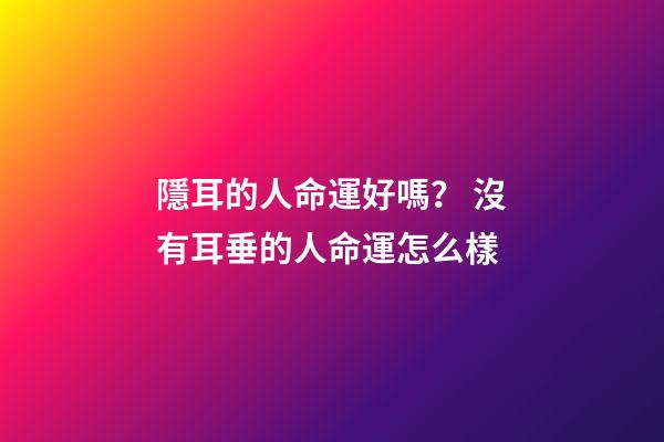 隱耳的人命運好嗎？ 沒有耳垂的人命運怎么樣-第1張-觀點-玄機派